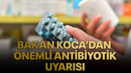 Bakan Koca’dan önemli antibiyotik uyarısı